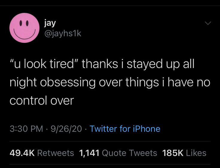 Relatable tweet: "u look tired" thanks i stayed up all night obsessing over things i have no control over